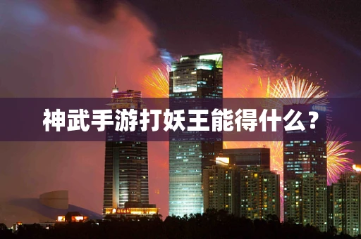 神武手游打妖王能得什么？