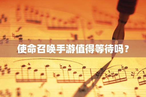 使命召唤手游值得等待吗？