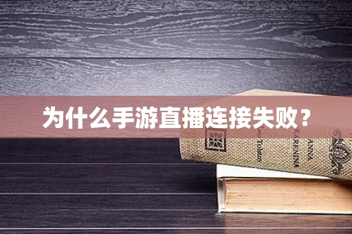 为什么手游直播连接失败？