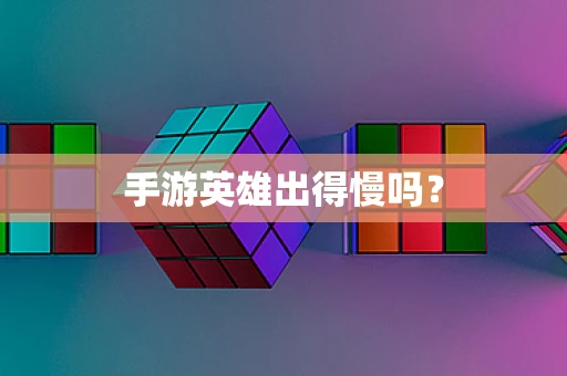 手游英雄出得慢吗？