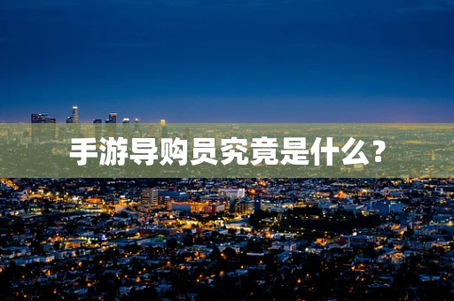 手游导购员究竟是什么？