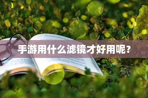 手游用什么滤镜才好用呢？