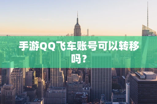 手游QQ飞车账号可以转移吗？