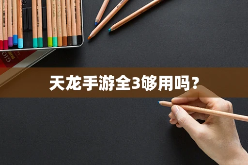 天龙手游全3够用吗？