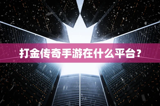 打金传奇手游在什么平台？