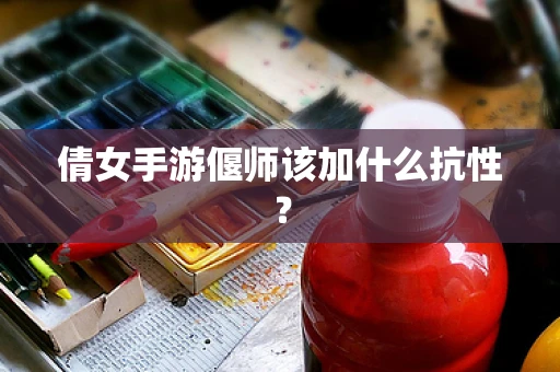 倩女手游偃师该加什么抗性？