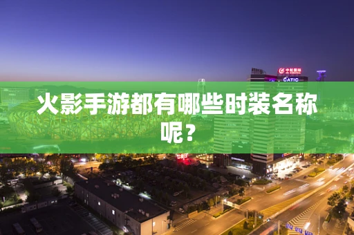 火影手游都有哪些时装名称呢？