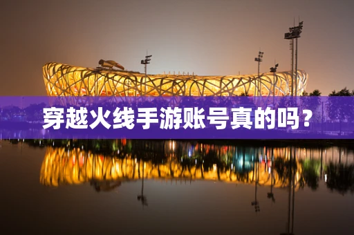 穿越火线手游账号真的吗？