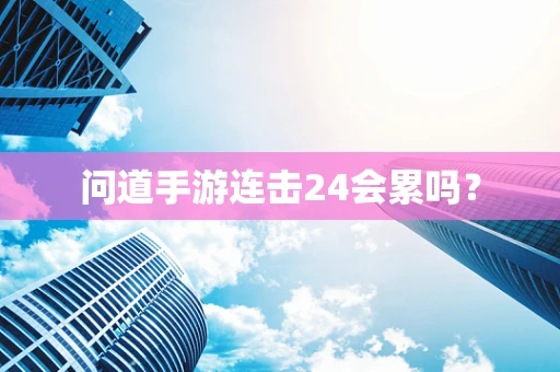 问道手游连击24会累吗？