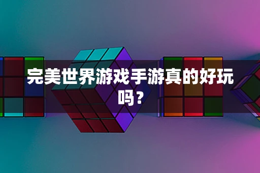 完美世界游戏手游真的好玩吗？