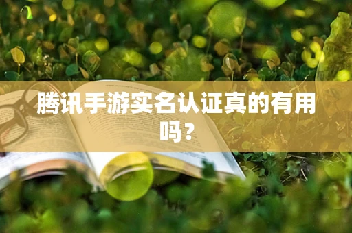 腾讯手游实名认证真的有用吗？