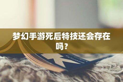梦幻手游死后特技还会存在吗？