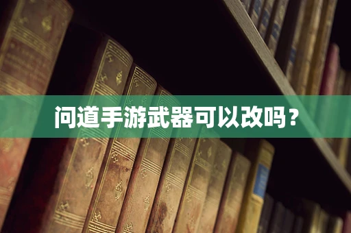 问道手游武器可以改吗？