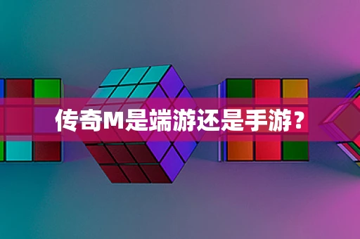 传奇M是端游还是手游？