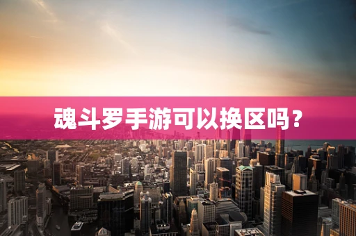 魂斗罗手游可以换区吗？