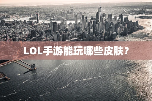 LOL手游能玩哪些皮肤？