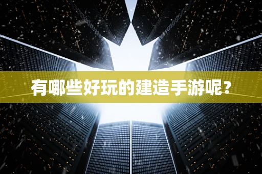 有哪些好玩的建造手游呢？