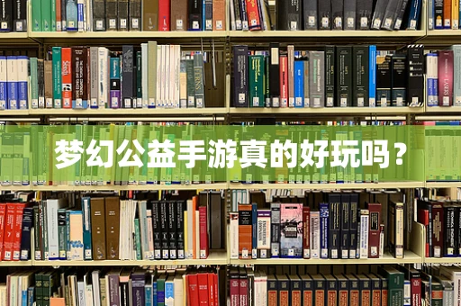 梦幻公益手游真的好玩吗？