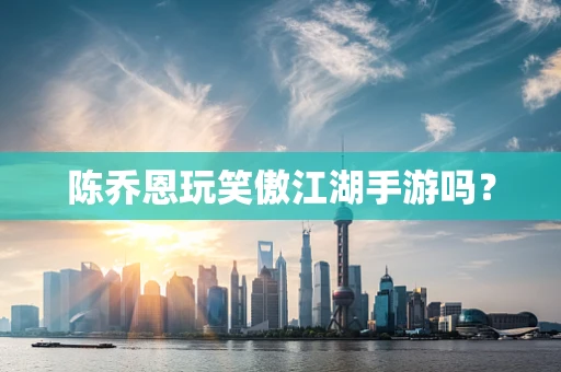 陈乔恩玩笑傲江湖手游吗？