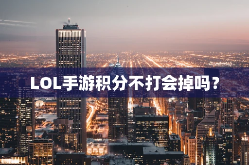 LOL手游积分不打会掉吗？