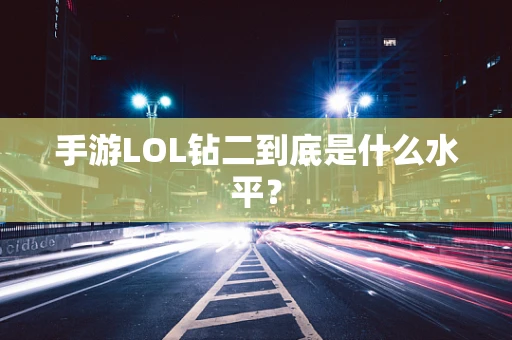手游LOL钻二到底是什么水平？
