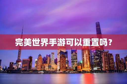 完美世界手游可以重置吗？