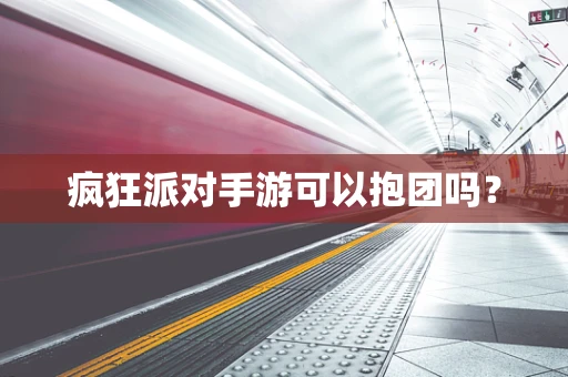 疯狂派对手游可以抱团吗？