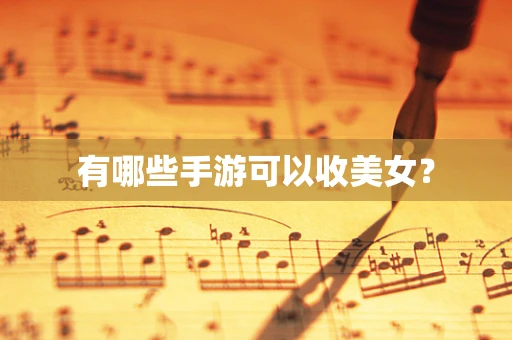 有哪些手游可以收美女？