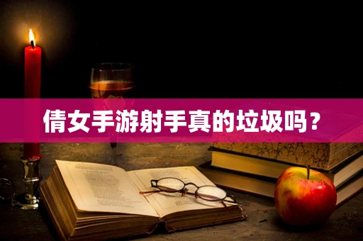 倩女手游射手真的垃圾吗？
