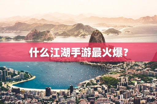 什么江湖手游最火爆？