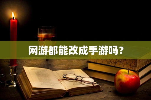 网游都能改成手游吗？