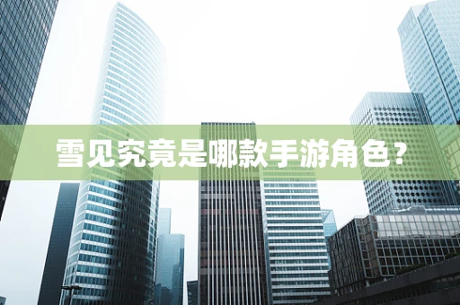 雪见究竟是哪款手游角色？