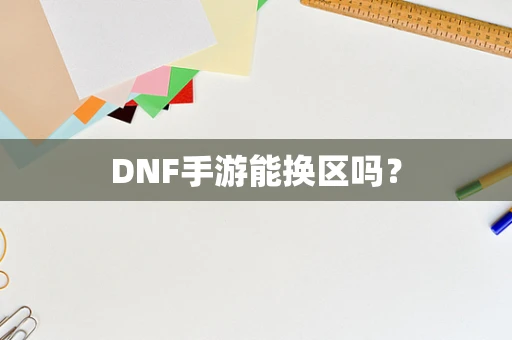 DNF手游能换区吗？