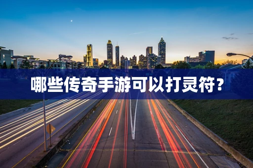 哪些传奇手游可以打灵符？