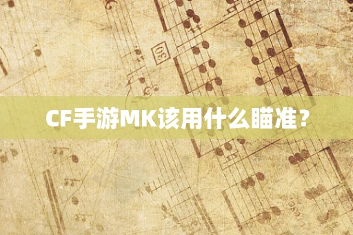 CF手游MK该用什么瞄准？