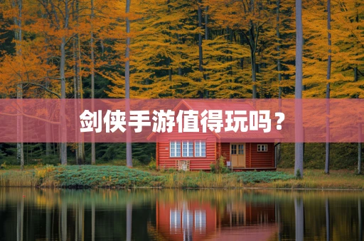 剑侠手游值得玩吗？