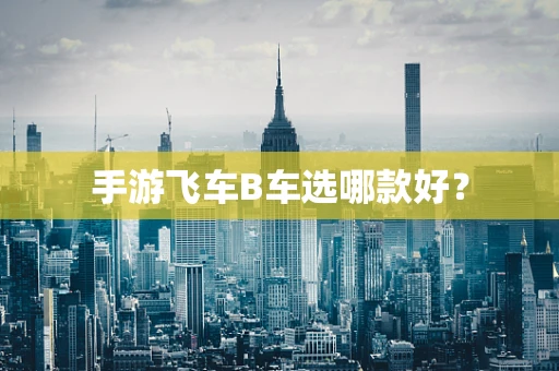 手游飞车B车选哪款好？