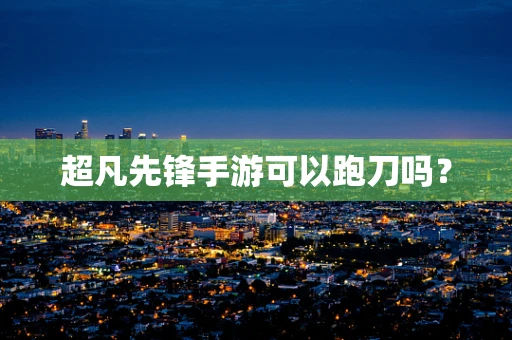 超凡先锋手游可以跑刀吗？