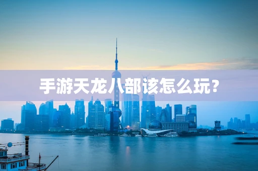 手游天龙八部该怎么玩？
