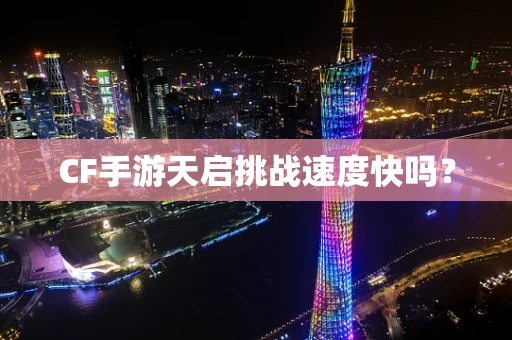 CF手游天启挑战速度快吗？