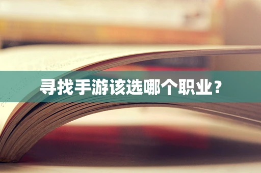 寻找手游该选哪个职业？