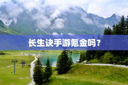 长生诀手游氪金吗？