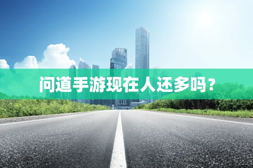 问道手游现在人还多吗？