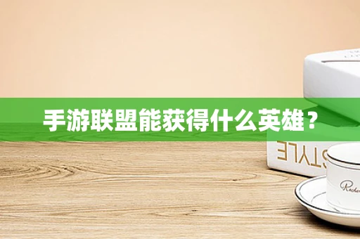手游联盟能获得什么英雄？