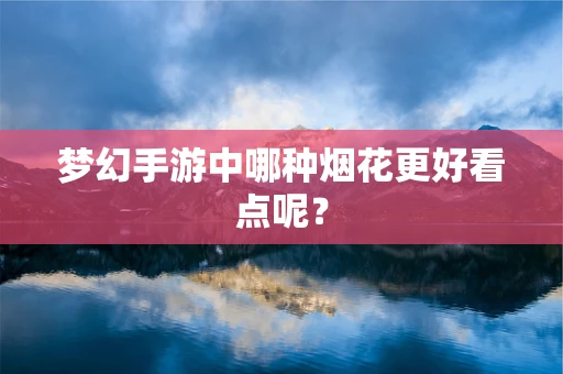 梦幻手游中哪种烟花更好看点呢？