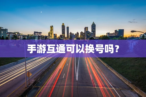 手游互通可以换号吗？
