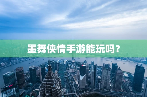 墨舞侠情手游能玩吗？