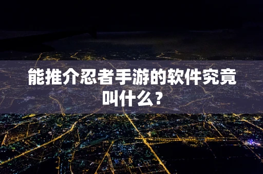 能推介忍者手游的软件究竟叫什么？