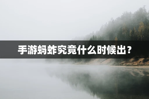 手游蚂蚱究竟什么时候出？