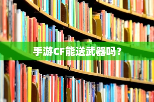 手游CF能送武器吗？